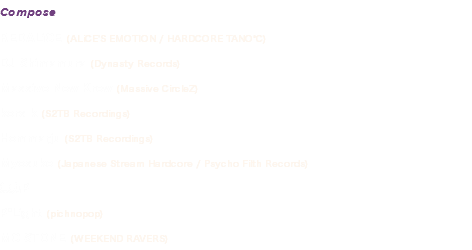 Compose
REDALiCE (ALiCE'S EMOTION / HARDCORE TANO*C)
DJ Shimamura (Dynasty Records)
Massive New Krew (Massive CircleZ)
kors k (S2TB Recordings)
Hommarju (S2TB Recordings)
Myosuke (Japanese Stream Hardcore / Psycho Filth Records)
無力P
P*Light (pichnopop)
MC STONE (WEEKEND RAVERS)